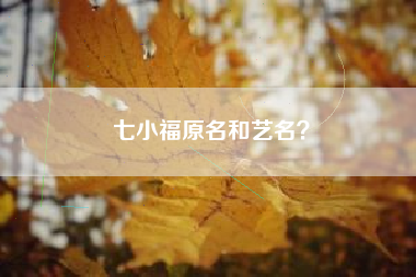 七小福原名和艺名？